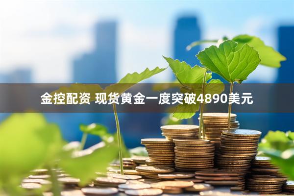 金控配资 现货黄金一度突破4890美元