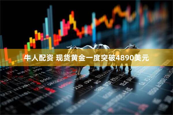 牛人配资 现货黄金一度突破4890美元