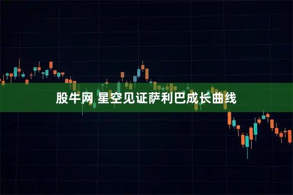 股牛网 星空见证萨利巴成长曲线