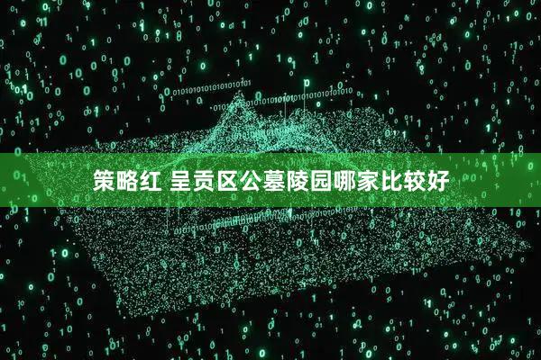 策略红 呈贡区公墓陵园哪家比较好