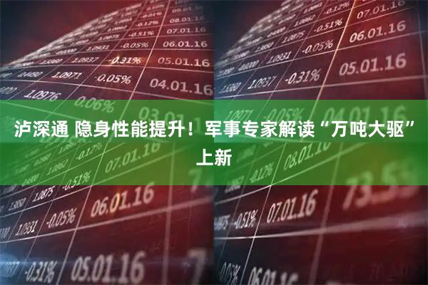 泸深通 隐身性能提升！军事专家解读“万吨大驱”上新