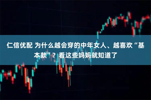 仁信优配 为什么越会穿的中年女人、越喜欢“基本款”？看这些妈妈就知道了