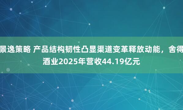 景逸策略 产品结构韧性凸显渠道变革释放动能，舍得酒业2025年营收44.19亿元