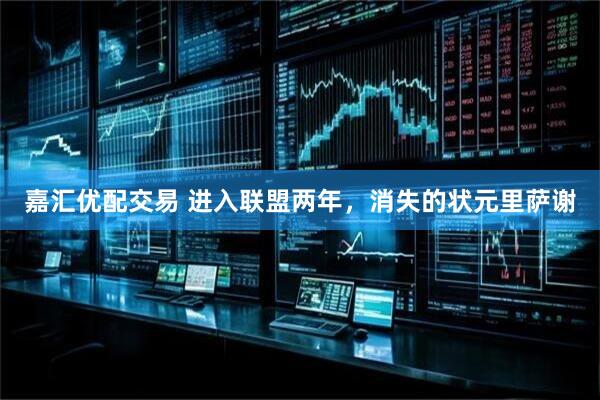 嘉汇优配交易 进入联盟两年，消失的状元里萨谢