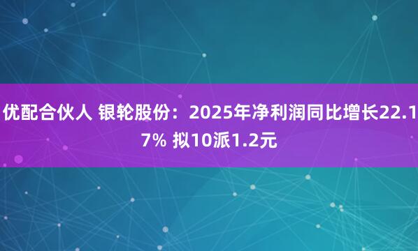 优配合伙人 银轮股份：2025年净利润同比增长22.17% 拟10派1.2元