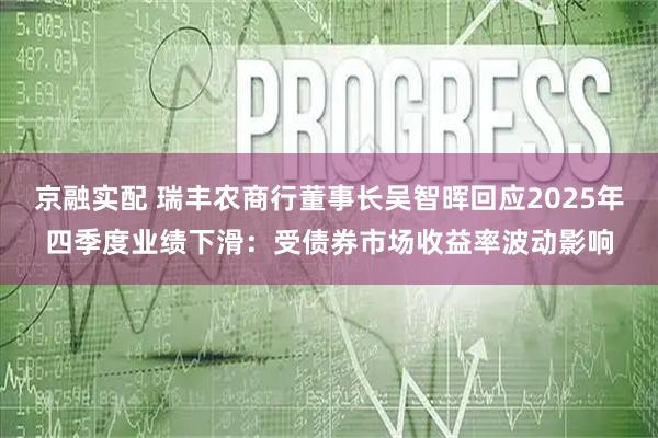 京融实配 瑞丰农商行董事长吴智晖回应2025年四季度业绩下滑:受债券市场收益率波动影响