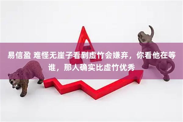 易信盈 难怪无崖子看到虚竹会嫌弃,你看他在等谁,那人确实比虚竹优秀