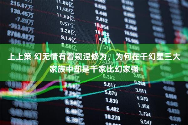 上上策 幻无情有着窥涅修为，为何在千幻星三大家族中却是千家比幻家强
