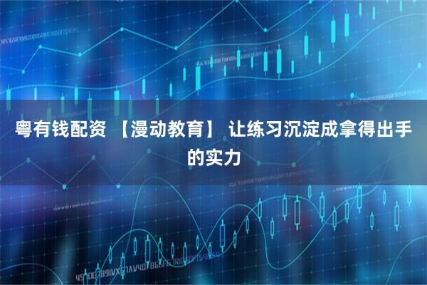 粤有钱配资 【漫动教育】 让练习沉淀成拿得出手的实力