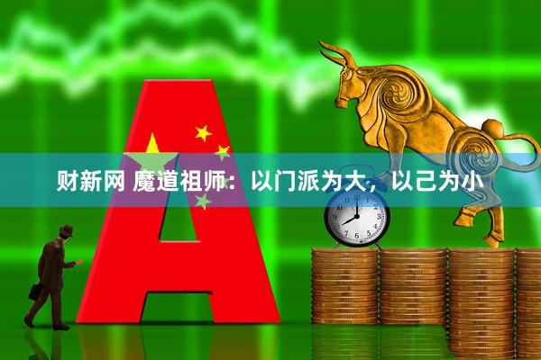 财新网 魔道祖师:以门派为大,以己为小