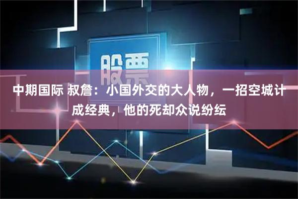 中期国际 叔詹：小国外交的大人物，一招空城计成经典，他的死却众说纷纭