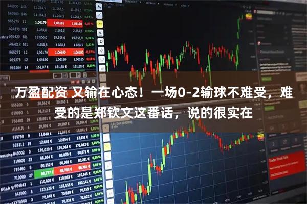 万盈配资 又输在心态!一场0-2输球不难受,难受的是郑钦文这番话,说的很实在