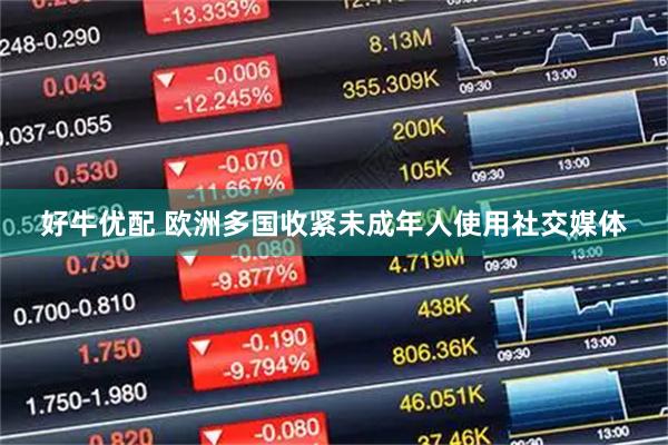 好牛优配 欧洲多国收紧未成年人使用社交媒体
