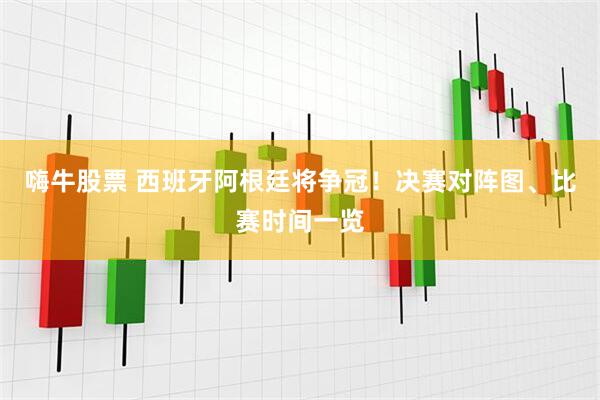 嗨牛股票 西班牙阿根廷将争冠！决赛对阵图、比赛时间一览
