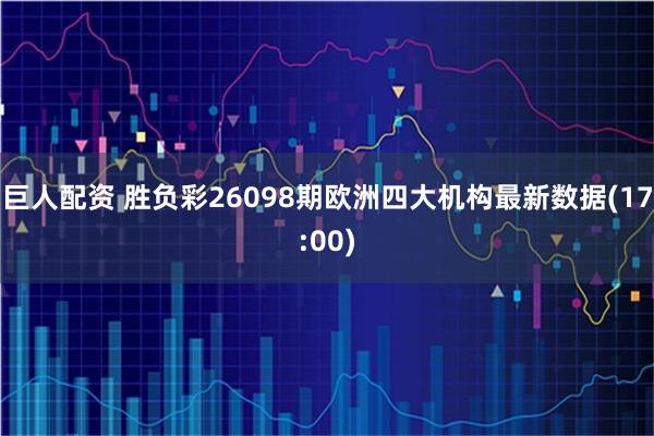 巨人配资 胜负彩26098期欧洲四大机构最新数据(17:00)