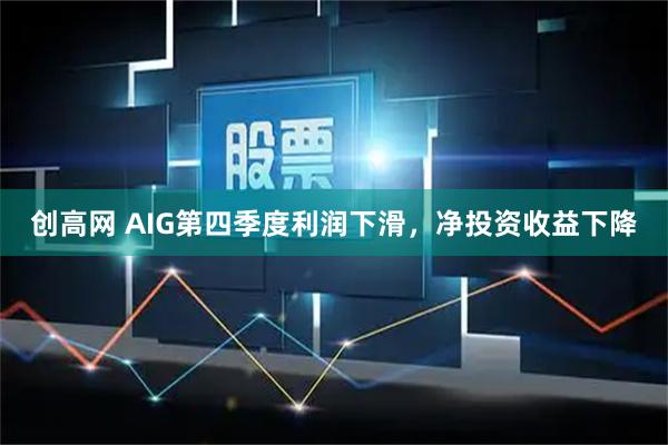 创高网 AIG第四季度利润下滑，净投资收益下降