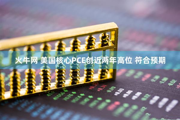 火牛网 美国核心PCE创近两年高位 符合预期