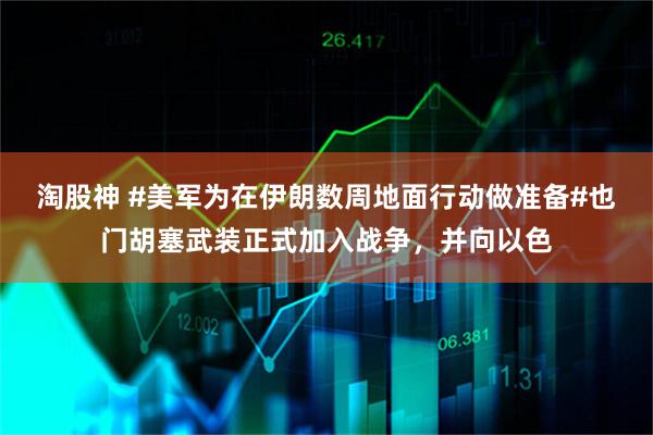 淘股神 #美军为在伊朗数周地面行动做准备#也门胡塞武装正式加入战争，并向以色