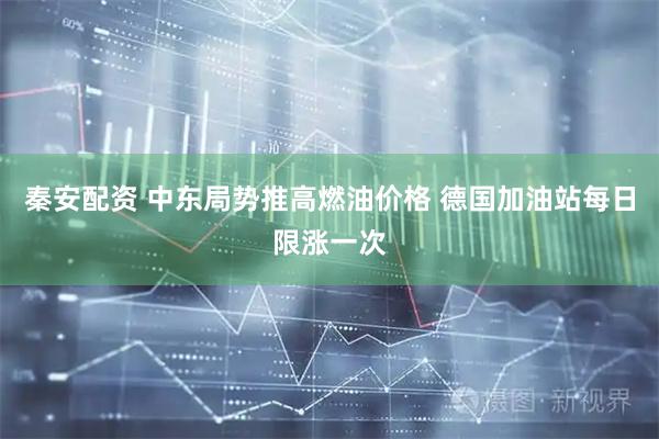 秦安配资 中东局势推高燃油价格 德国加油站每日限涨一次