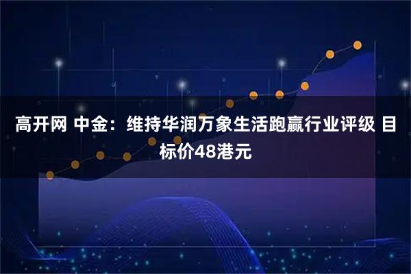 高开网 中金：维持华润万象生活跑赢行业评级 目标价48港元