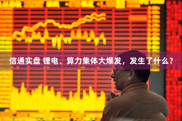 信通实盘 锂电、算力集体大爆发，发生了什么？
