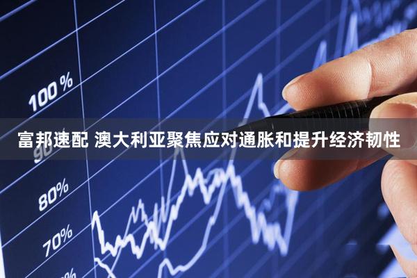 富邦速配 澳大利亚聚焦应对通胀和提升经济韧性