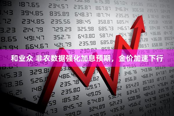 和业众 非农数据强化加息预期，金价加速下行
