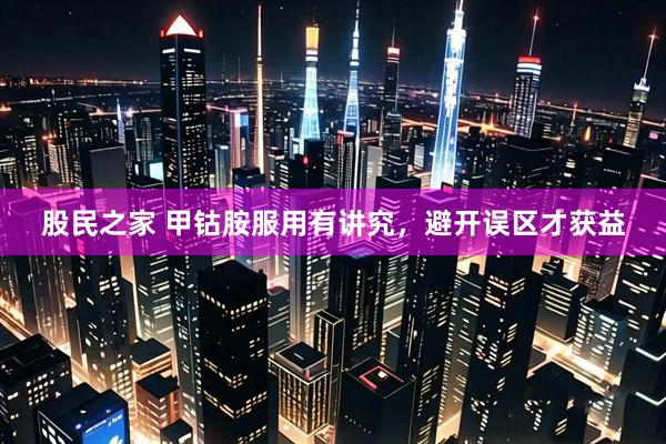股民之家 甲钴胺服用有讲究，避开误区才获益