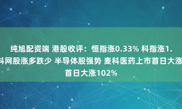 纯旭配资端 港股收评:恒指涨0.33% 科指涨1.81% 科网股涨多跌少 半导体股强势 麦科医药上市首日大涨102%