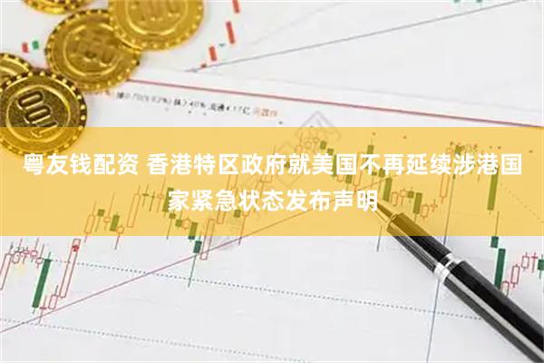 粤友钱配资 香港特区政府就美国不再延续涉港国家紧急状态发布声明