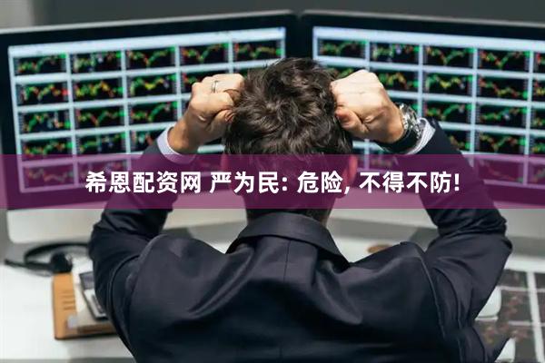 希恩配资网 严为民: 危险, 不得不防!