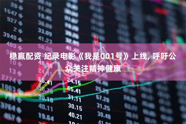稳赢配资 纪录电影《我是001号》上线, 呼吁公众关注精神健康