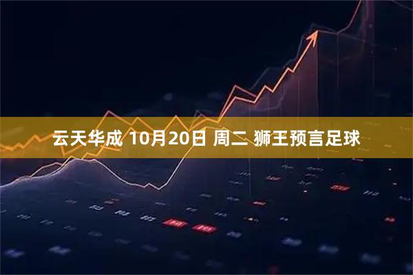 云天华成 10月20日 周二 狮王预言足球
